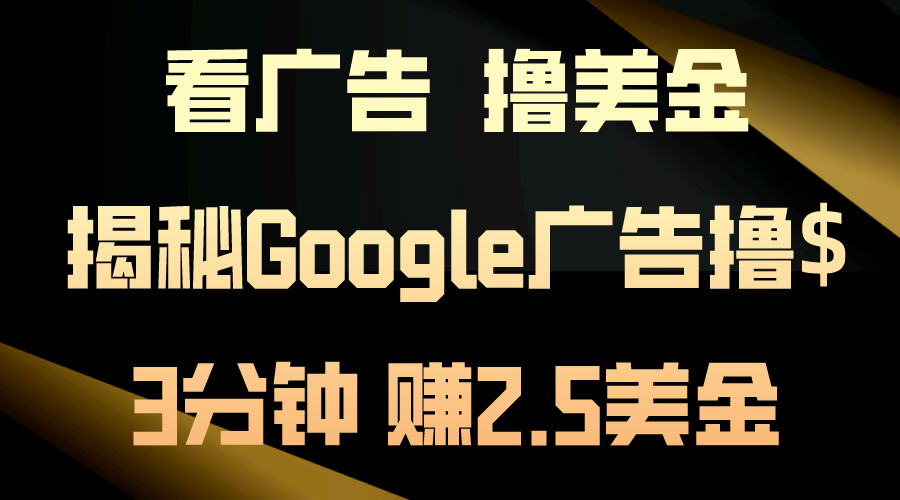 看广告，撸美金！3分钟赚2.5美金！日入200美金不是梦！揭秘Google广告…-创客项目库