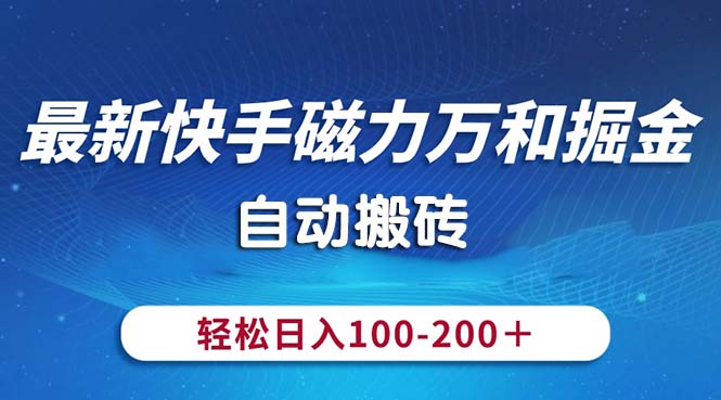 最新快手磁力万和掘金，自动搬砖，轻松日入100-200，操作简单-创客项目库