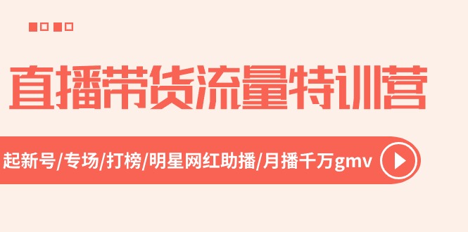 直播带货流量特训营，起新号-专场-打榜-明星网红助播 月播千万gmv（52节）-创客项目库