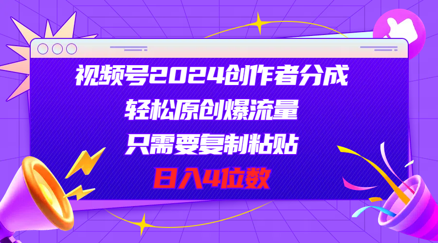 视频号2024创作者分成，轻松原创爆流量，只需要复制粘贴，日入4位数-创客项目库