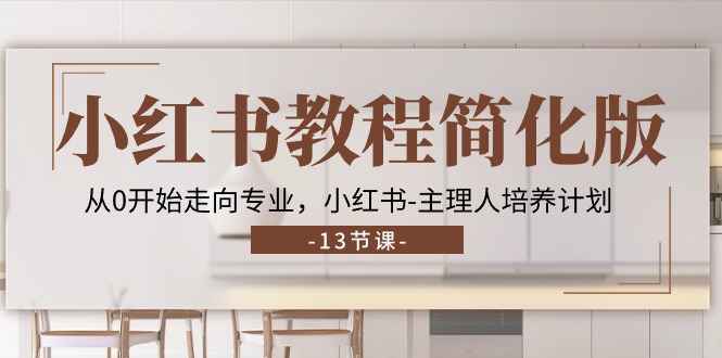 小红书教程简化版，从0开始走向专业，小红书-主理人培养计划 (13节)-创客项目库