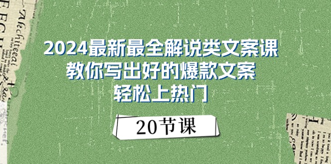 2024最新最全解说类文案课：教你写出好的爆款文案，轻松上热门（20节）-创客项目库