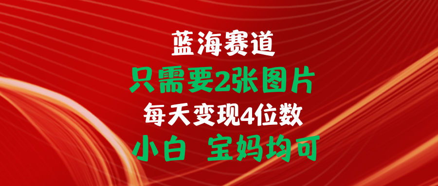 只需要2张图片 每天变现4位数 小白 宝妈均可-创客项目库