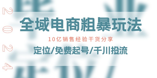 全域电商-粗暴玩法课：10亿销售经验干货分享！定位/免费起号/千川投流-创客项目库