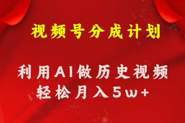 视频号创作分成计划  利用AI做历史知识科普视频 月收益轻松50000+-创客项目库