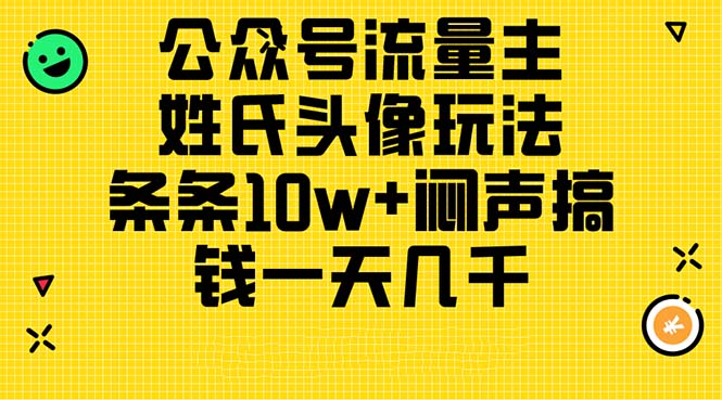 公众号流量主，姓氏头像玩法，条条10w+闷声搞钱一天几千，详细教程-创客项目库