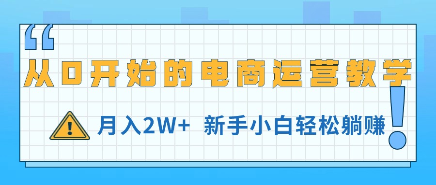 从0开始的电商运营教学，月入2W+，新手小白轻松躺赚-创客项目库