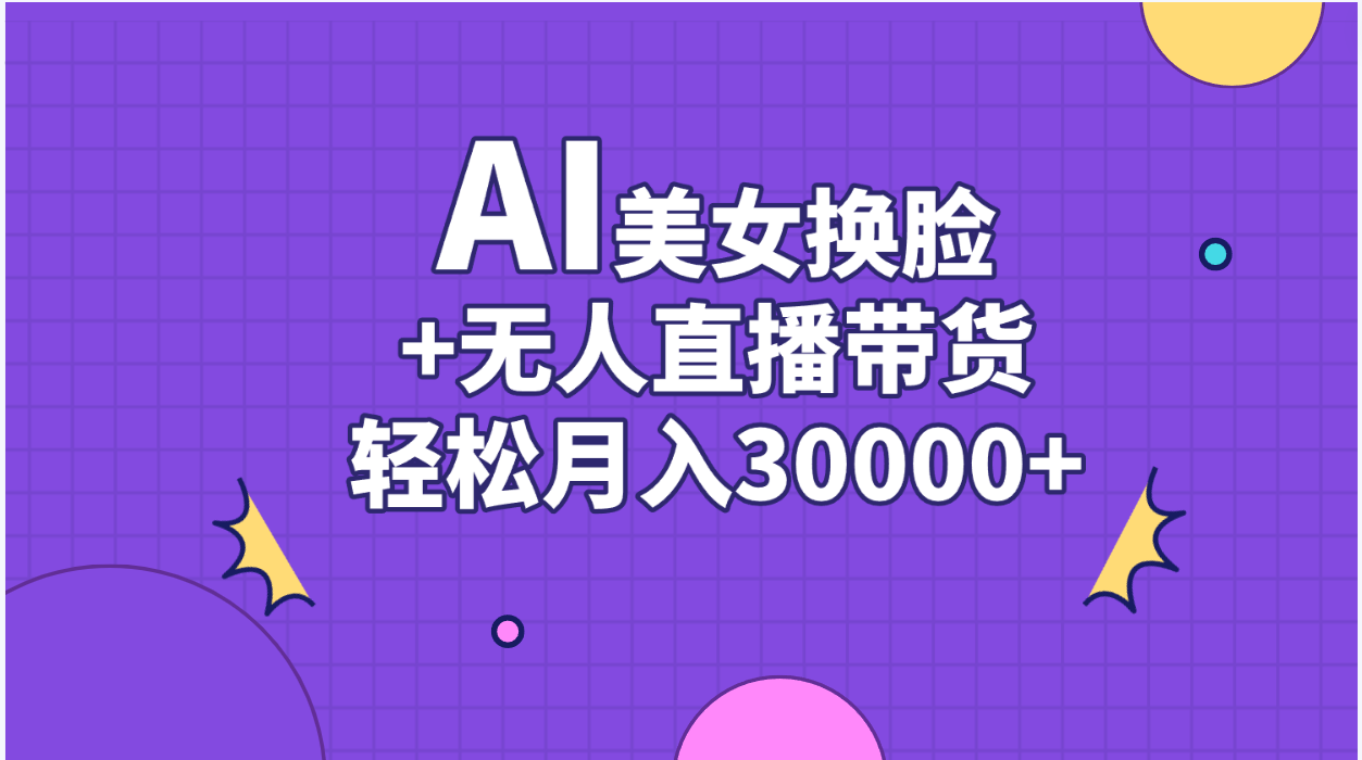 AI美女换脸视频结合无人直播带货，随便月入30000+-创客项目库