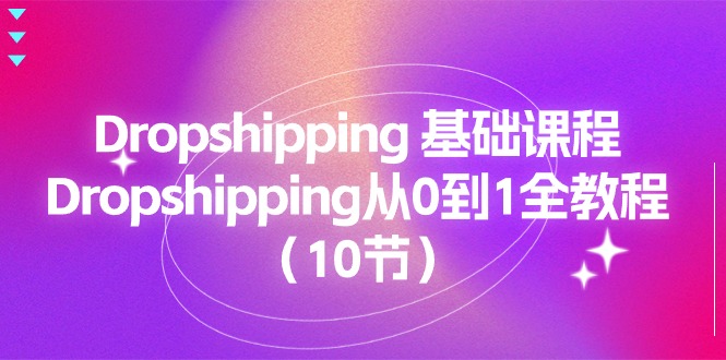 Dropshipping 基础课程，Dropshipping从0到1全教程（10节）-创客项目库