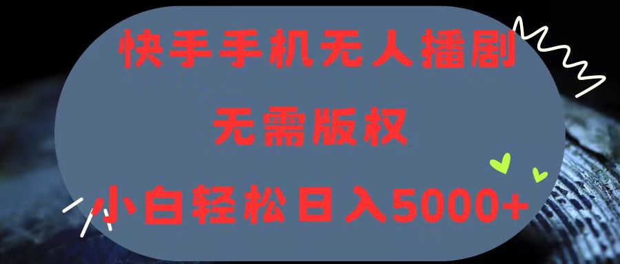 快手手机无人播剧，无需硬改，轻松解决版权问题，小白轻松日入5000+-创客项目库