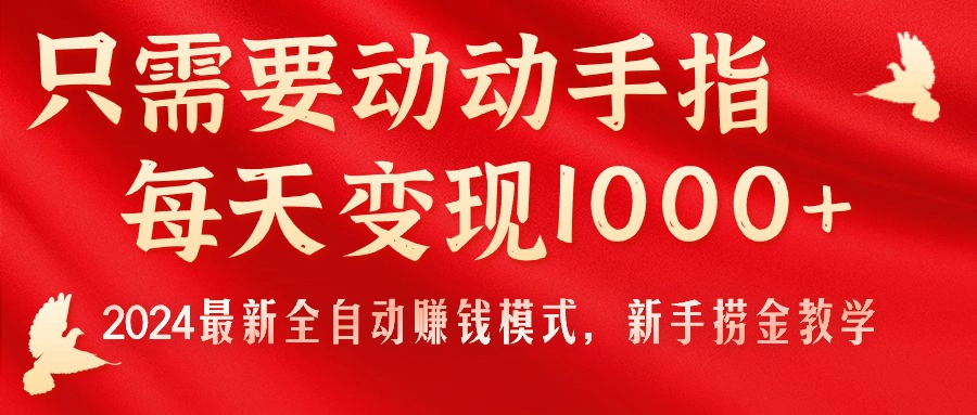 只需要动动手指，每天变现1000+，2024最新全自动赚钱模式，新手捞金教学！-创客项目库