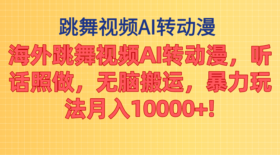 海外跳舞视频AI转动漫，听话照做，无脑搬运，暴力玩法 月入10000+-创客项目库