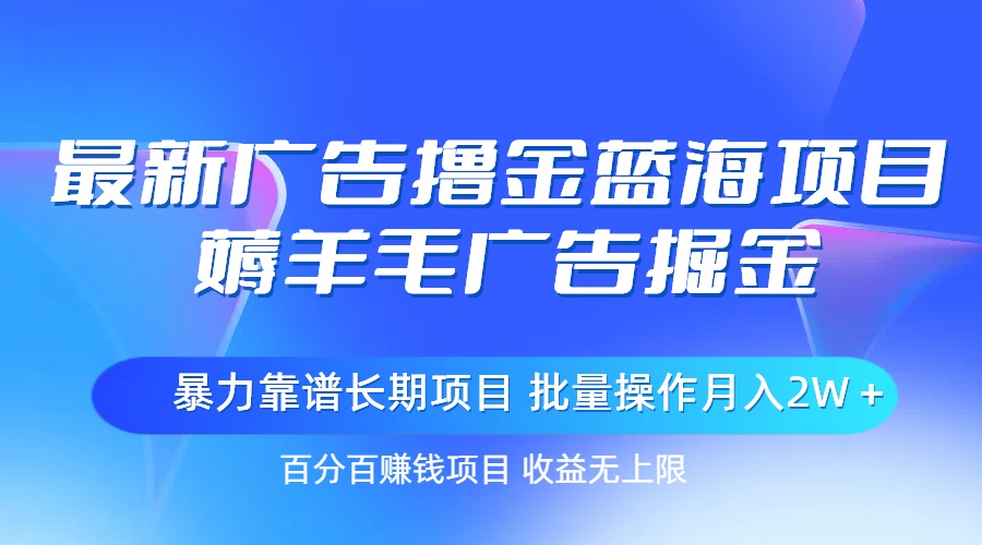 最新广告撸金蓝海项目，薅羊毛广告掘金 长期项目 批量操作月入2W＋-创客项目库