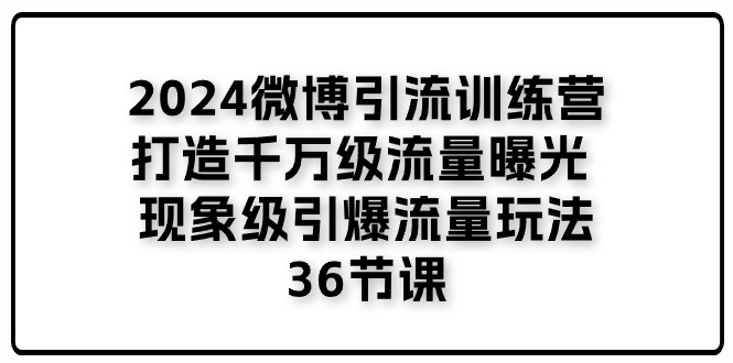 2024微博引流训练营「打造千万级流量曝光 现象级引爆流量玩法」36节课-创客项目库