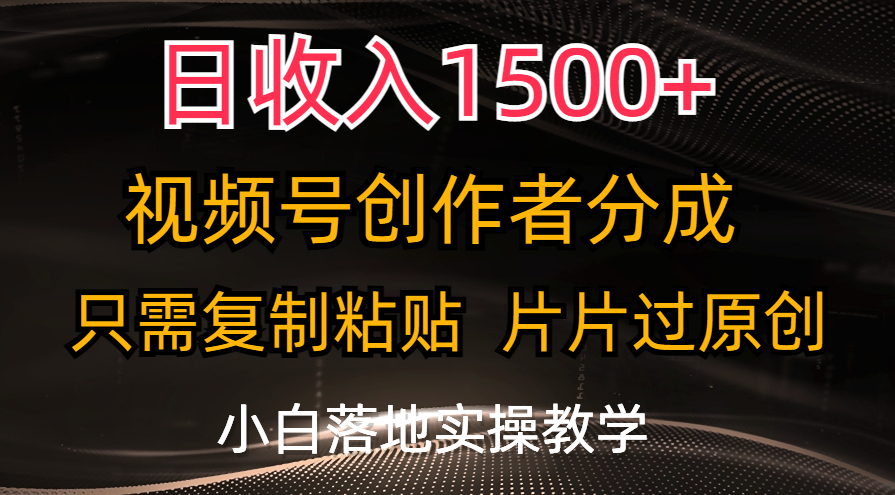 日收入1500+，视频号创作者分成，只需复制粘贴，片片过原创，小白也可…-创客项目库