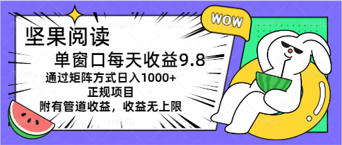 坚果阅读单窗口每天收益9.8通过矩阵方式日入1000+正规项目附有管道收益…-创客项目库