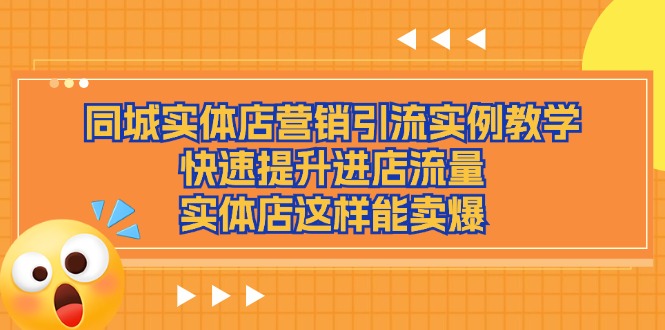 同城实体店营销引流实例教学，快速提升进店流量，实体店这样能卖爆-创客项目库