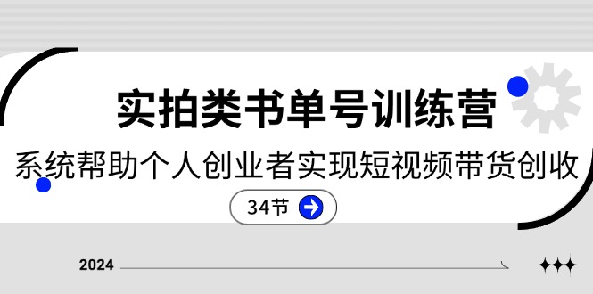 2024实拍类书单号训练营：系统帮助个人创业者实现短视频带货创收-34节-创客项目库