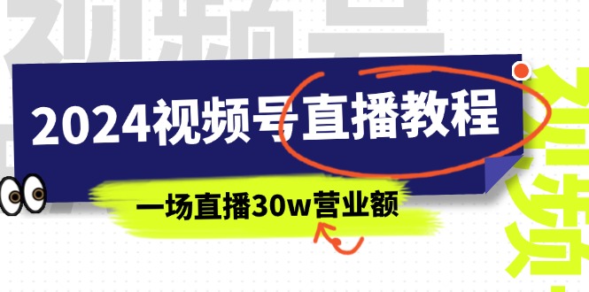 2024视频号直播教程：视频号如何赚钱详细教学，一场直播30w营业额（37节）-创客项目库