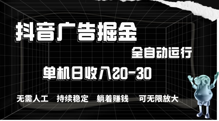 抖音广告掘金，单机产值20-30，全程自动化操作-创客项目库