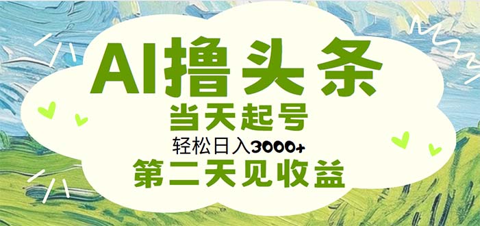 AI撸头条，轻松日入3000+无脑操作，当天起号，第二天见收益-创客项目库