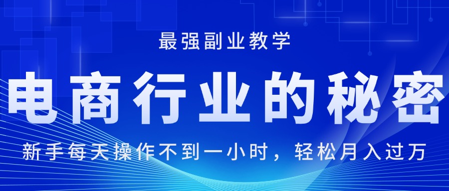 电商行业的秘密，新手每天操作不到一小时，月入过万轻轻松松，最强副业…-创客项目库