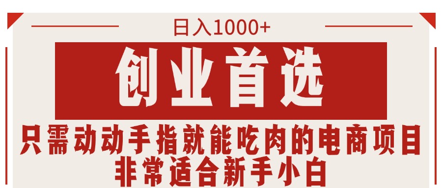 只需动动手指就能吃肉的电商项目，日入1000+，创业首选，非常适合新手小白-创客项目库