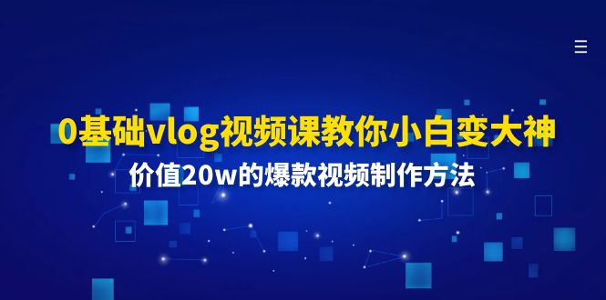 0基础vlog视频课教你小白变大神：价值20w的爆款视频制作方法-创客项目库