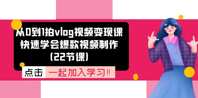 从0到1拍vlog视频变现课：快速学会爆款视频制作（22节课）-创客项目库