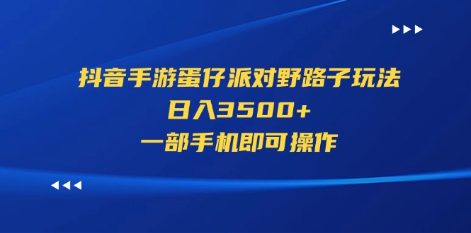 抖音手游蛋仔派对野路子玩法，日入3500+，一部手机即可操作-创客项目库