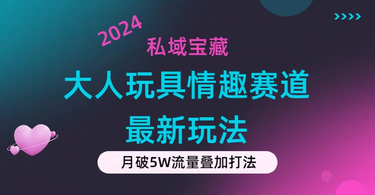 私域宝藏：大人玩具情趣赛道合规新玩法，零投入，私域超高流量成单率高-创客项目库