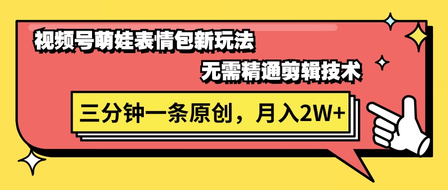 视频号萌娃表情包新玩法，无需精通剪辑，三分钟一条原创视频，月入2W+-创客项目库