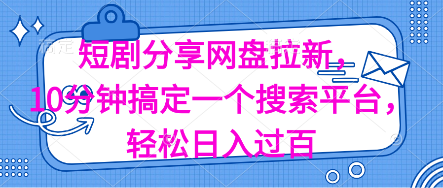 分享短剧网盘拉新，十分钟搞定一个搜索平台，轻松日入过百-创客项目库