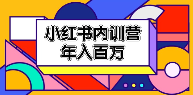 小红书内训营，底层逻辑/定位赛道/账号包装/内容策划/爆款创作/年入百万-创客项目库