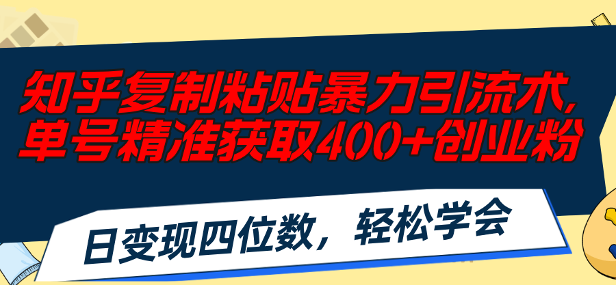 知乎复制粘贴暴力引流术，单号精准获取400+创业粉，日变现四位数，轻松…-创客项目库