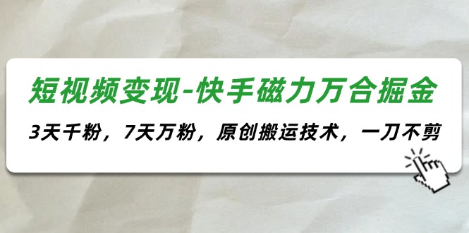 短视频变现-快手磁力万合掘金，3天千粉，7天万粉，原创搬运技术，一刀不剪-创客项目库