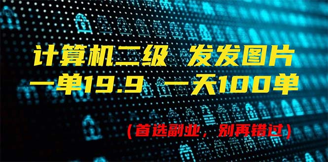 计算机二级，一单19.9 一天能出100单，每天只需发发图片（附518G资料）-创客项目库