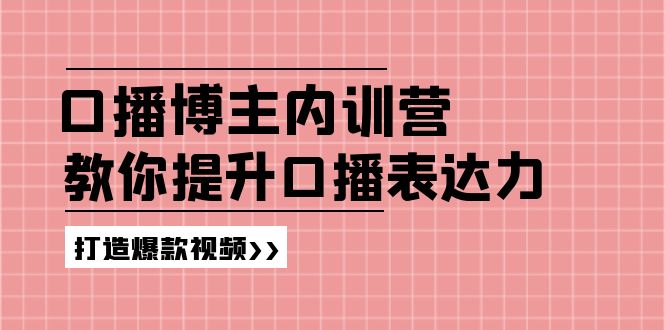 口播博主内训营：百万粉丝博主教你提升口播表达力，打造爆款视频-创客项目库