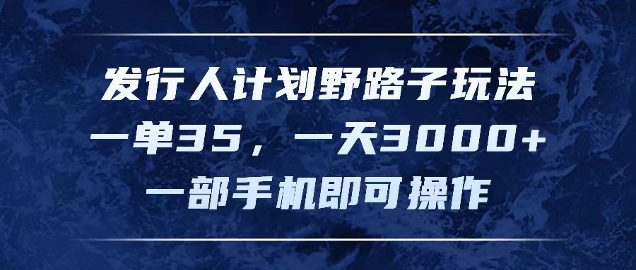 发行人计划野路子玩法，一单35，一天3000+，一部手机即可操作-创客项目库