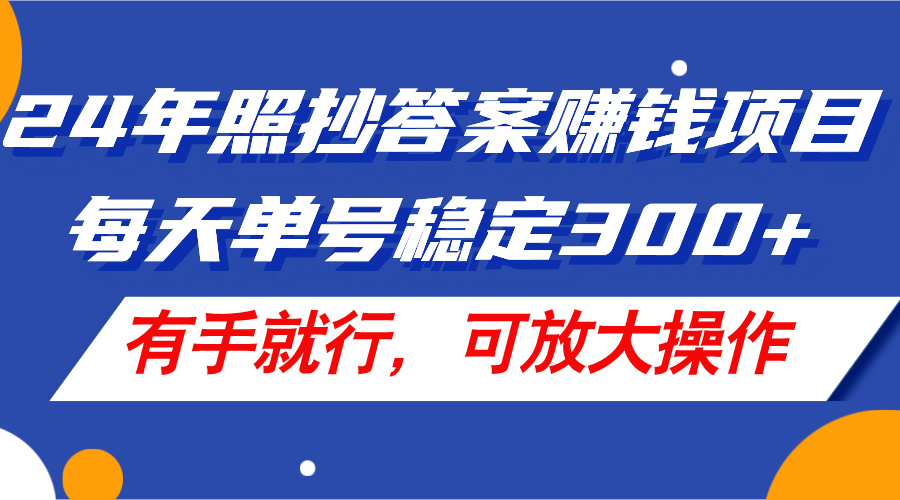 24年照抄答案赚钱项目，每天单号稳定300+，有手就行，可放大操作-创客项目库