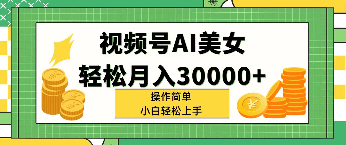 视频号AI美女，轻松月入30000+,操作简单小白也能轻松上手-创客项目库