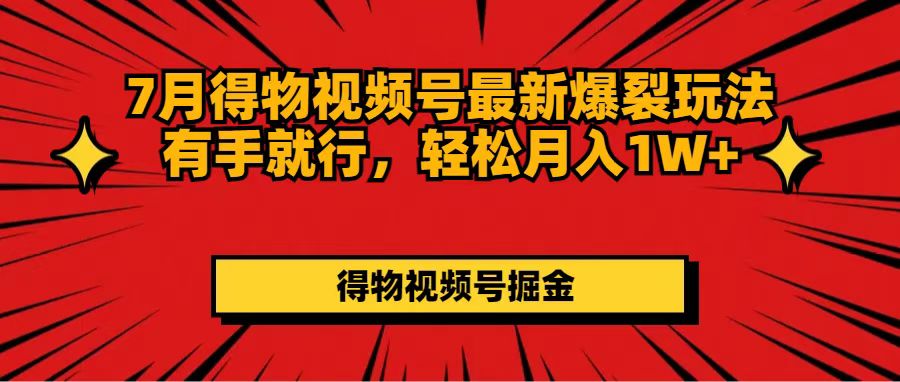 7月得物视频号最新爆裂玩法有手就行，轻松月入1W+-创客项目库