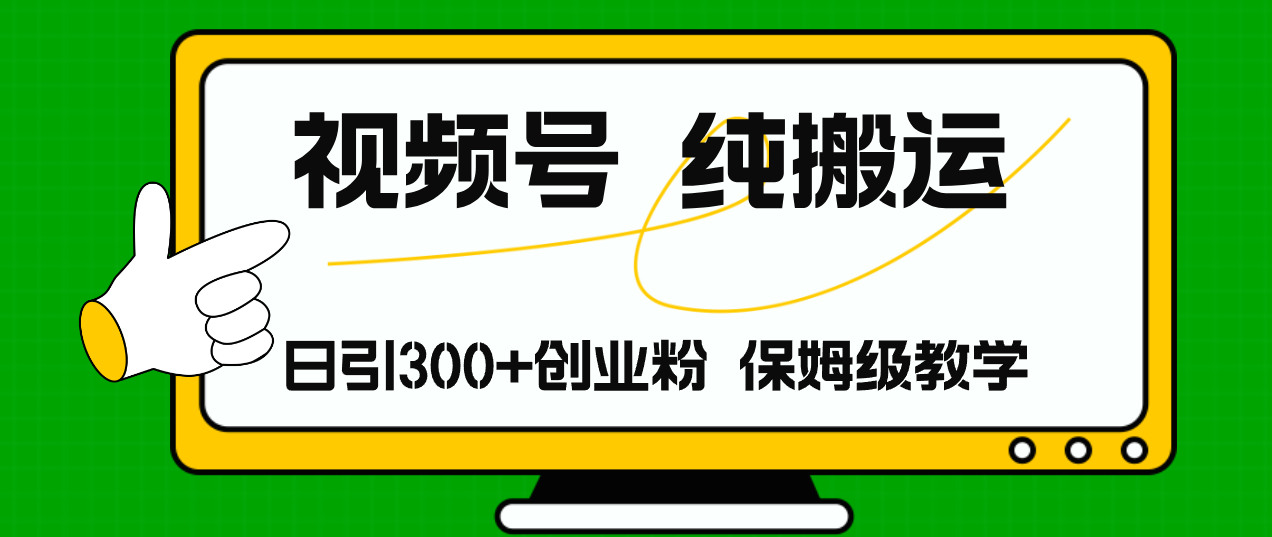 视频号纯搬运日引流300+创业粉，日入4000+-创客项目库