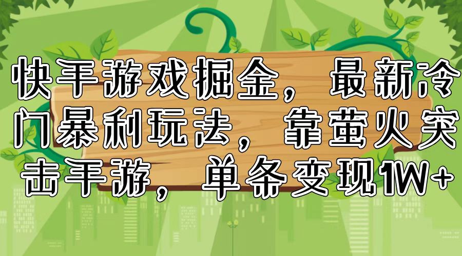 快手游戏掘金，最新冷门暴利玩法，靠萤火突击手游，单条变现1W+-创客项目库