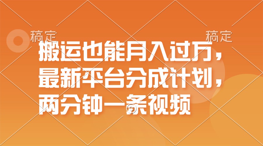 搬运也能月入过万，最新平台分成计划，一万播放一百米，一分钟一个作品-创客项目库