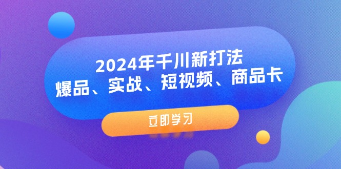 2024年千川新打法：爆品、实战、短视频、商品卡（8节课）-创客项目库