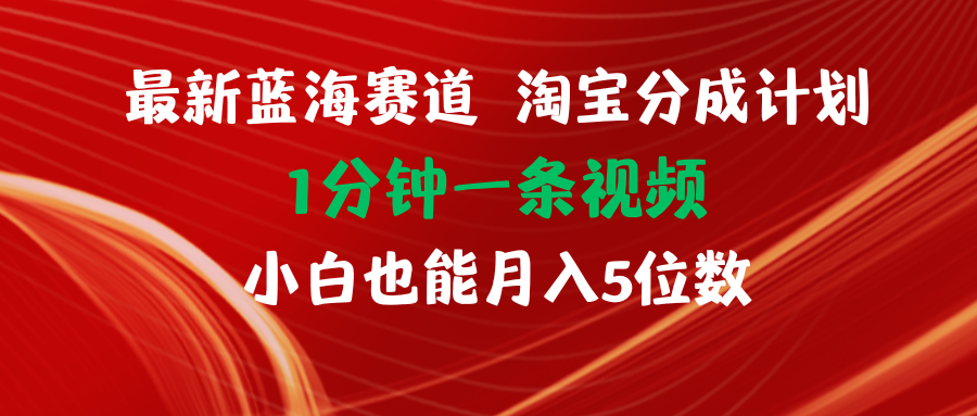 最新蓝海项目淘宝分成计划1分钟1条视频小白也能月入五位数-创客项目库