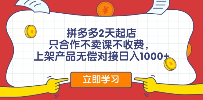 拼多多2天起店，只合作不卖课不收费，上架产品无偿对接日入1000+-创客项目库