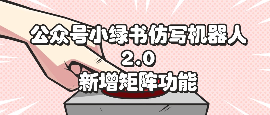 公众号小绿书仿写机器人2.0，新增矩阵功能-创客项目库