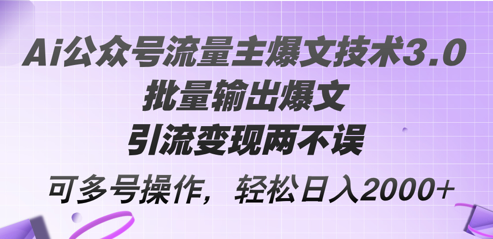 Ai公众号流量主爆文技术3.0，批量输出爆文，引流变现两不误，多号操作…-创客项目库